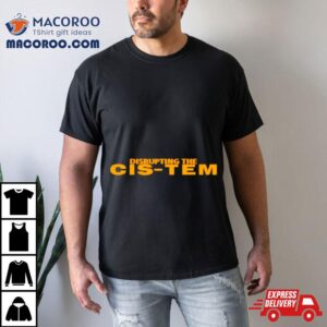 Disrupting The Cis Tem Shirt 1 Disrupting The Cis Tem Tshirt