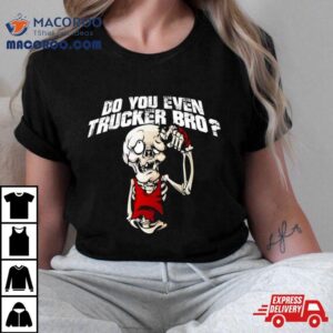 Do You Even Trucker Bro Shirt