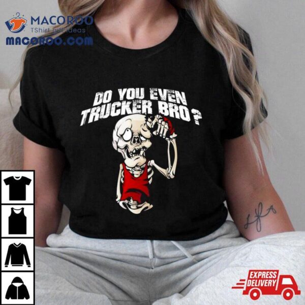 Do You Even Trucker Bro Shirt
