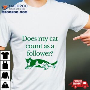 Does My Cat Count As A Follower Shirt