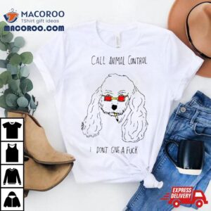 Dog Call Animal Control I Don’t Give A Fuck Shirt