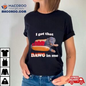 Dog I Got That Dawg In Me Hot Dog Shirt