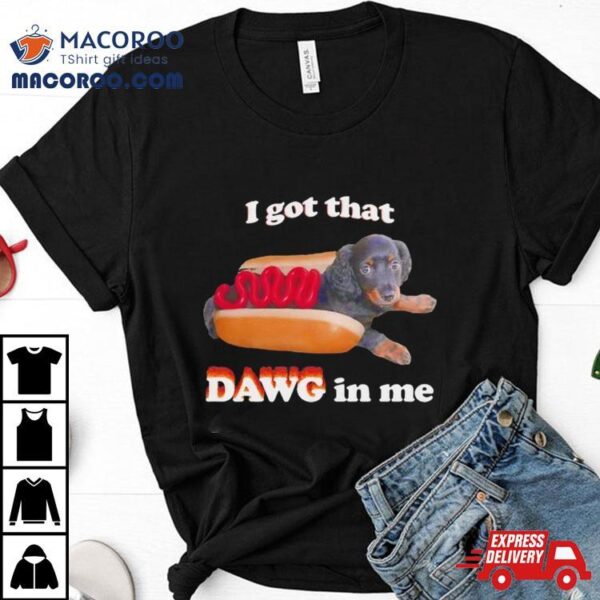 Dog I Got That Dawg In Me Hot Dog Shirt