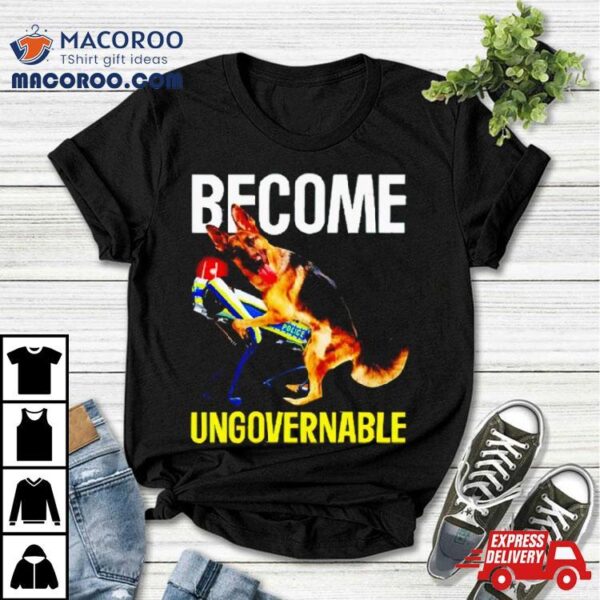 Dog Police Become Ungovernable Dog Shirt