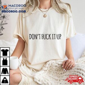 Don’t Fuck It Up Funny Sarcasm Shirt