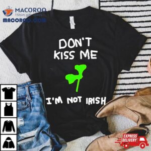 Don T Kiss Me I M Not Irish Tshirt