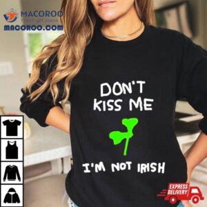 Don T Kiss Me I M Not Irish Tshirt