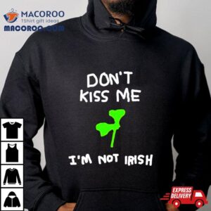 Don T Kiss Me I M Not Irish Tshirt