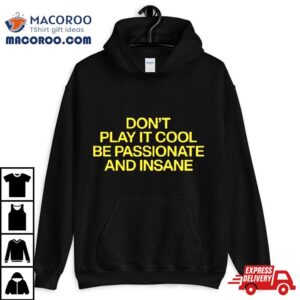 Don T Play It Cool Be Passionate And Insane Tshirt
