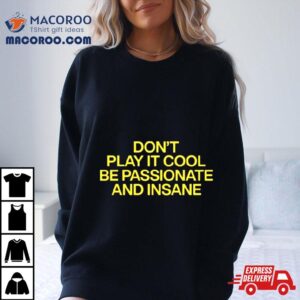 Don T Play It Cool Be Passionate And Insane Tshirt