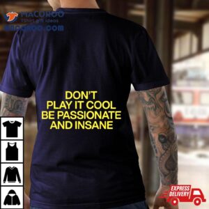 Don T Play It Cool Be Passionate And Insane Tshirt