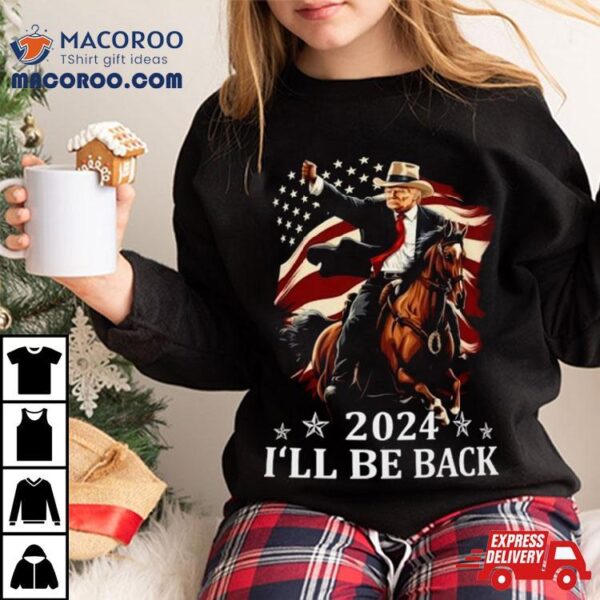 Donald Trump 2024 I’ll Be Back Trump Riding A Horse With The American Flag Shirt