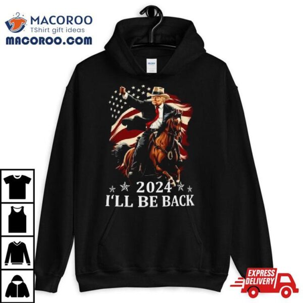 Donald Trump 2024 I’ll Be Back Trump Riding A Horse With The American Flag Shirt