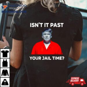 Donald Trump Isn T It Past Your Jail Time Tshirt