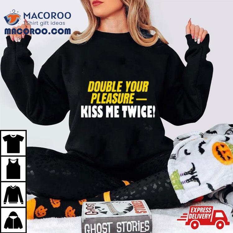 Double Your Pleasure Kiss Me Twice Shirt Double Your Pleasure Kiss Me Twice Shirt