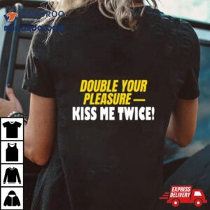 Double Your Pleasure Kiss Me Twice Shirt 1 Double Your Pleasure Kiss Me Twice Tshirt