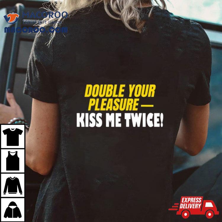 Double Your Pleasure Kiss Me Twice Shirt Double Your Pleasure Kiss Me Twice Shirt