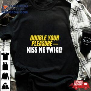 Double Your Pleasure Kiss Me Twice Shirt 2 Double Your Pleasure Kiss Me Twice Tshirt