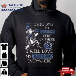 Dr Seuss I Will Love My Canucks Here Or There I Will Love My Canucks Everywhere Tshirt