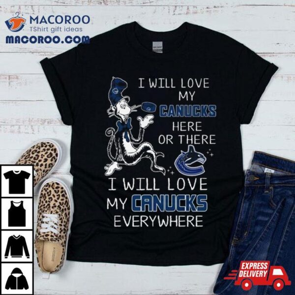 Dr Seuss I Will Love My Canucks Here Or There I Will Love My Canucks Everywhere Shirt