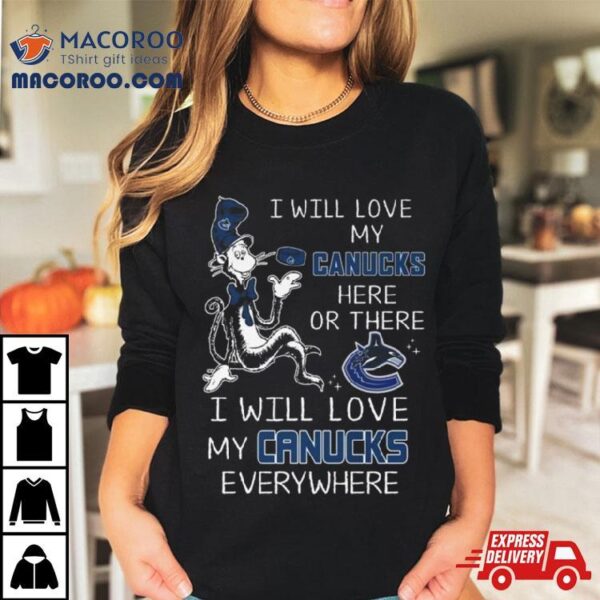 Dr Seuss I Will Love My Canucks Here Or There I Will Love My Canucks Everywhere Shirt