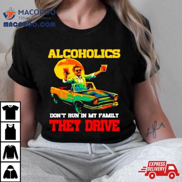 Drunk Driving Car Alcoholics Don’t Run In My Family They Drive Shirt