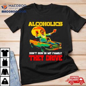 Drunk Driving Car Alcoholics Don T Run In My Family They Drive Tshirt