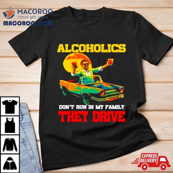 Drunk Driving Car Alcoholics Don’t Run In My Family They Drive Shirt