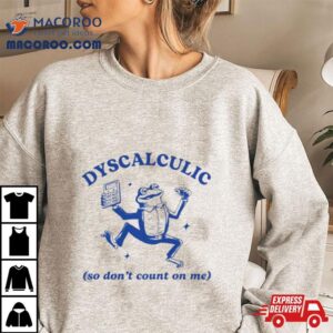 Dyscalculic So Don T Count On Me Tshirt