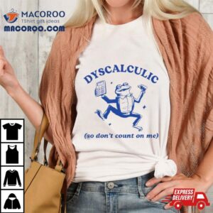 Dyscalculic So Don T Count On Me Tshirt