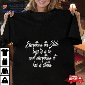 Everything The State Says Is A Lie And Everything It Has Is Stolen Shirt