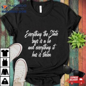 Everything The State Says Is A Lie And Everything It Has Is Stolen Tshirt