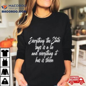 Everything The State Says Is A Lie And Everything It Has Is Stolen Tshirt