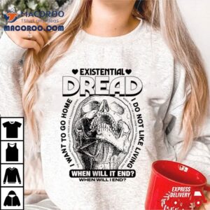 Existential Dread When Will It End Tshirt