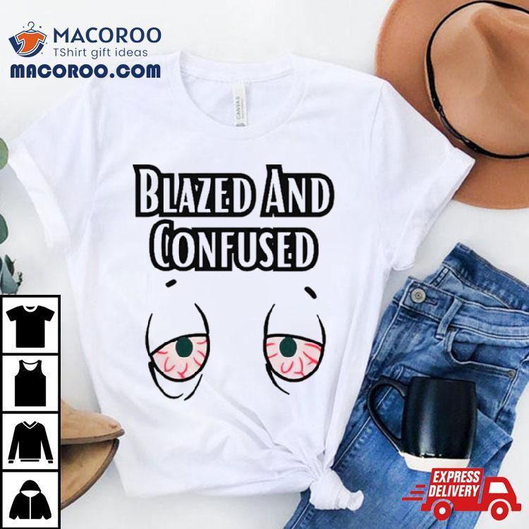 Eyes Blazed And Confused Shirt Eyes Blazed And Confused Shirt
