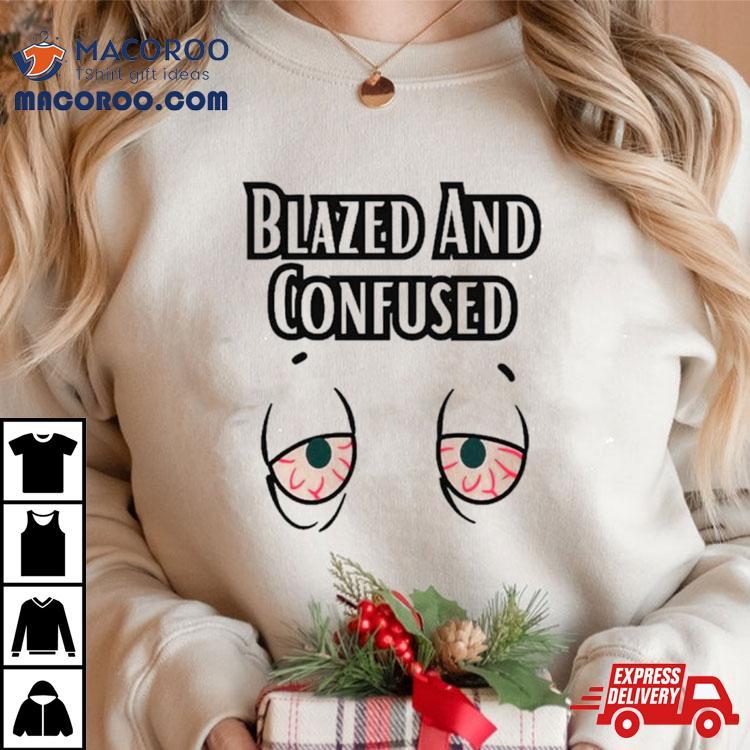 Eyes Blazed And Confused Shirt Eyes Blazed And Confused Shirt