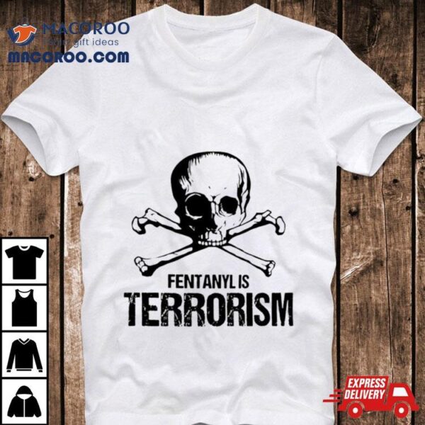 Fentanyl Is Terrorism Skull Shirt