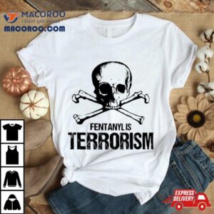 Fentanyl Is Terrorism Skull Shirt