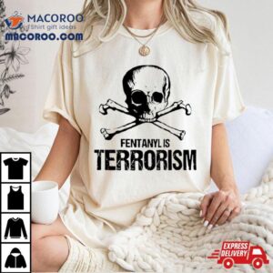 Fentanyl Is Terrorism Skull Tshirt