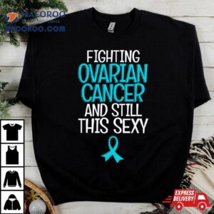 Fighting Ovarian Cancer And Still This Sexy Shirt