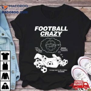 Football Crazy I Enjoy How They Feel Against My Skin Tshirt