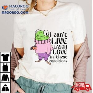 Frog I Can’t Live Laugh Love In These Conditions Shirt