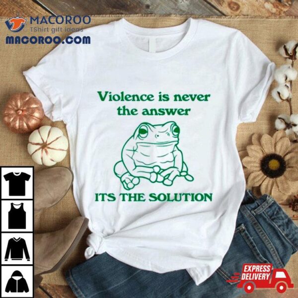 Frog Violence Is Never The Answer It’s The Solution Shirt