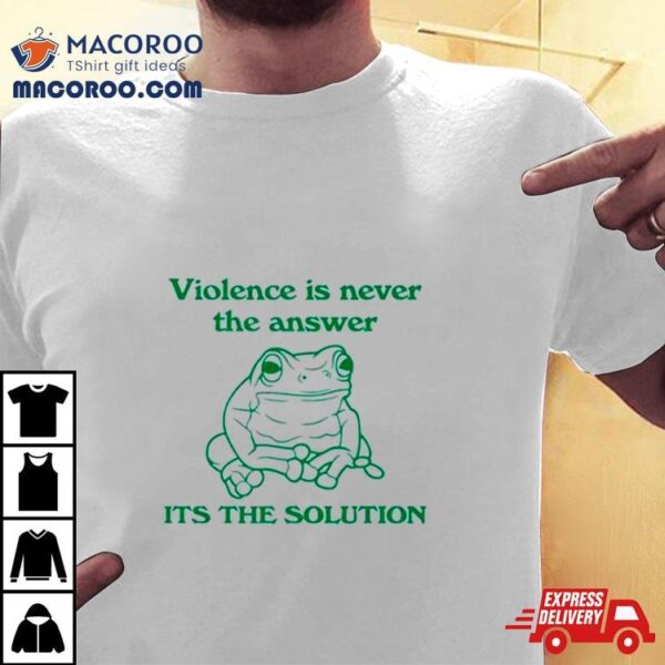 Frog Violence Is Never The Answer It’s The Solution Shirt