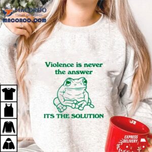 Frog Violence Is Never The Answer It S The Solution Tshirt