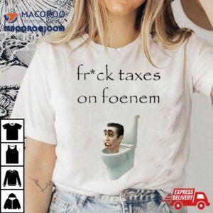 Fruck Taxes On Foenem Toile Tshirt
