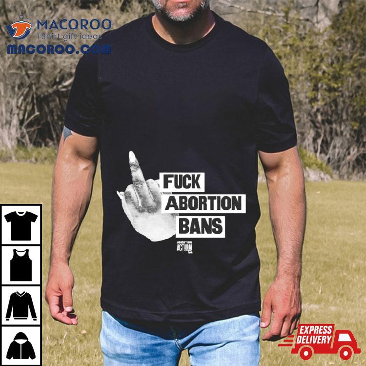 Fuck Abortion Bans Abortion Action Shirt Fuck Abortion Bans Abortion Action Shirt
