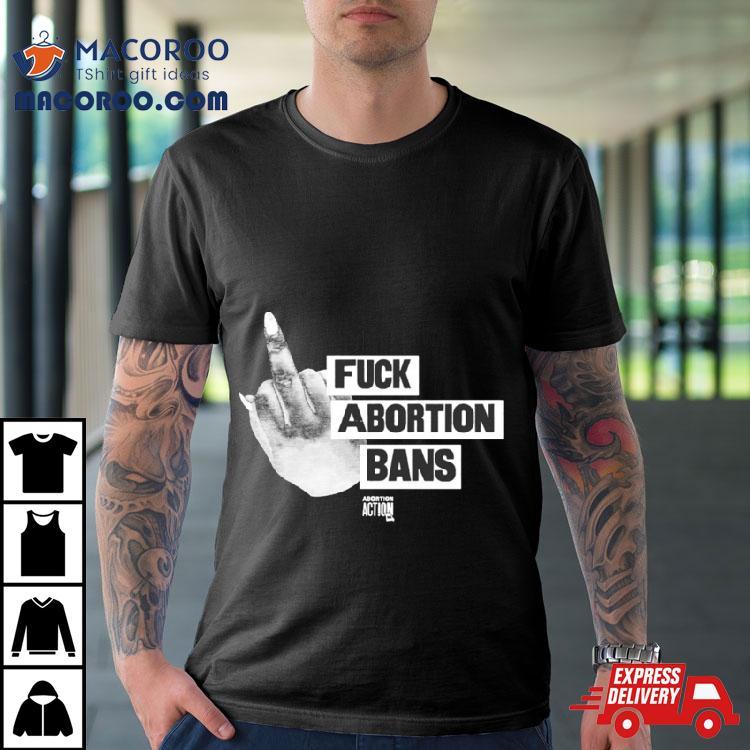 Fuck Abortion Bans Abortion Action Shirt Fuck Abortion Bans Abortion Action Shirt