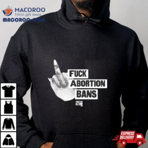 Fuck Abortion Bans Abortion Action Shirt 3 Fuck Abortion Bans Abortion Action Tshirt