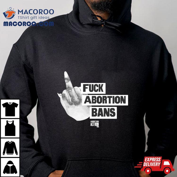 Fuck Abortion Bans Abortion Action Shirt Fuck Abortion Bans Abortion Action Shirt